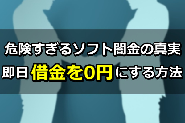 危険すぎるソフト闇金の真実|即日借金を0円にする方法