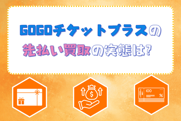 GOGOチケットプラスの先払い買取の実態は?