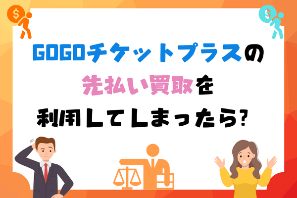 GOGOチケットプラスの先払い買取を利用してしまったら?